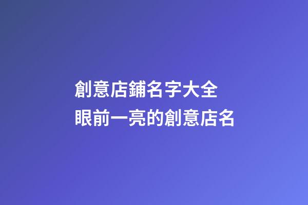 創意店鋪名字大全 眼前一亮的創意店名-第1張-店鋪起名-玄機派